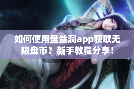 如何使用盤絲洞app獲取無限盤幣？新手教程分享！