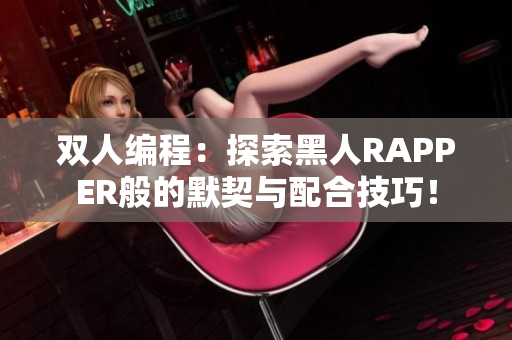雙人編程：探索黑人RAPPER般的默契與配合技巧！