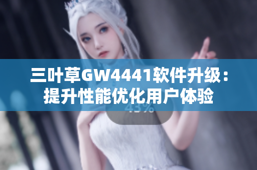 三葉草GW4441軟件升級(jí)：提升性能優(yōu)化用戶體驗(yàn)