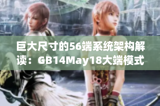 巨大尺寸的56端系統(tǒng)架構(gòu)解讀：GB14May18大端模式技術(shù)深度解析