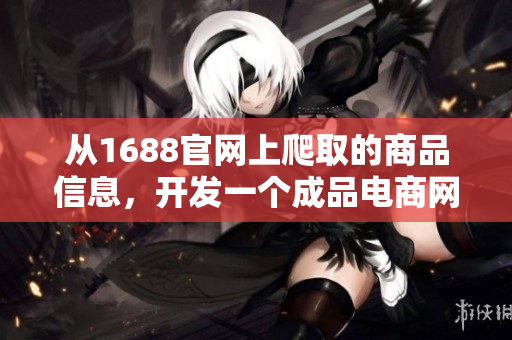 從1688官網(wǎng)上爬取的商品信息，開發(fā)一個成品電商網(wǎng)站的源碼