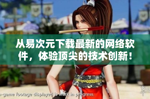 從易次元下載最新的網(wǎng)絡(luò)軟件，體驗(yàn)頂尖的技術(shù)創(chuàng)新！