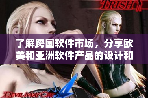 了解跨國(guó)軟件市場(chǎng)，分享歐美和亞洲軟件產(chǎn)品的設(shè)計(jì)和布局策略