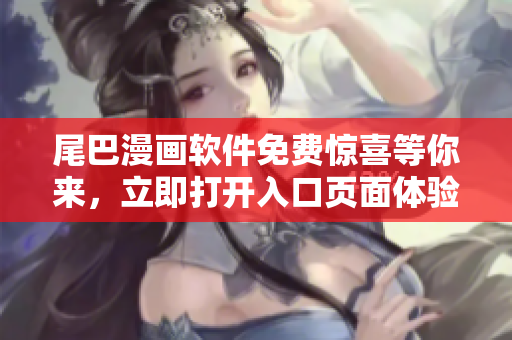 尾巴漫畫軟件免費(fèi)驚喜等你來(lái)，立即打開入口頁(yè)面體驗(yàn)最新彈窗功能