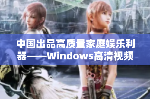 中國(guó)出品高質(zhì)量家庭娛樂(lè)利器——Windows高清視頻軟件推薦