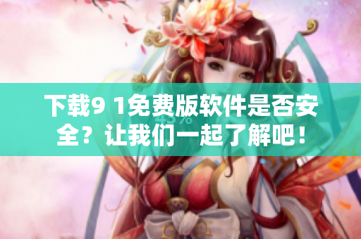下載9 1免費(fèi)版軟件是否安全？讓我們一起了解吧！