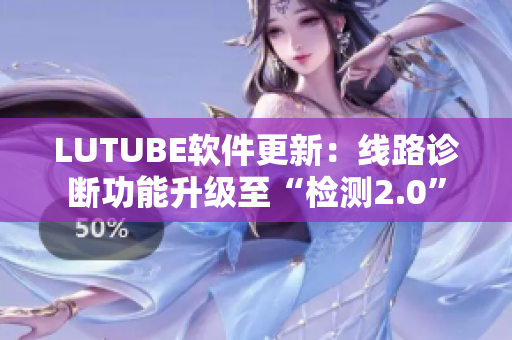 LUTUBE軟件更新：線路診斷功能升級至“檢測2.0”