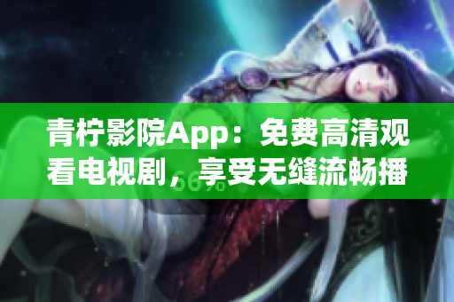 青檸影院App：免費高清觀看電視劇，享受無縫流暢播放體驗