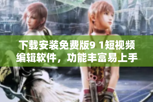下載安裝免費(fèi)版9 1短視頻編輯軟件，功能豐富易上手