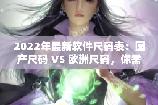 2022年最新軟件尺碼表：國產(chǎn)尺碼 VS 歐洲尺碼，你需要知道的一切！