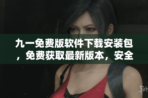 九一免費(fèi)版軟件下載安裝包，免費(fèi)獲取最新版本，安全便捷地下載軟件