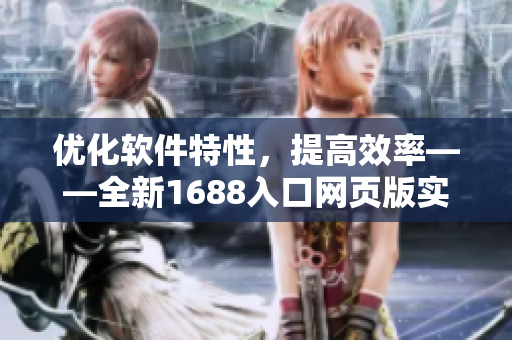優(yōu)化軟件特性，提高效率——全新1688入口網(wǎng)頁版實用技巧