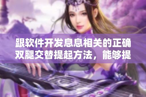 跟軟件開發(fā)息息相關(guān)的正確雙腿交替提起方法，能夠提高工作效率！