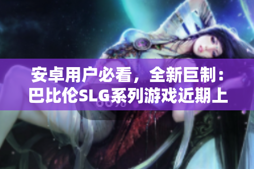安卓用戶必看，全新巨制：巴比倫SLG系列游戲近期上線！