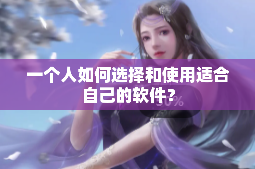 一個(gè)人如何選擇和使用適合自己的軟件？