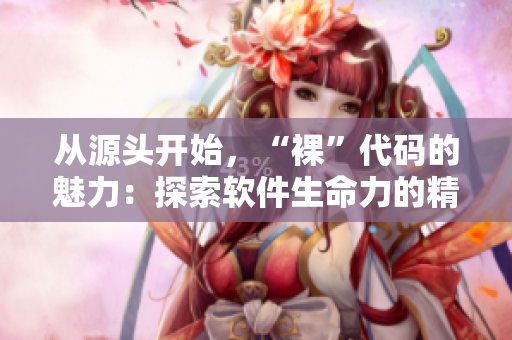從源頭開(kāi)始，“裸”代碼的魅力：探索軟件生命力的精髓