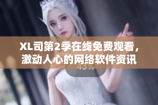 XL司第2季在線免費觀看，激動人心的網(wǎng)絡軟件資訊