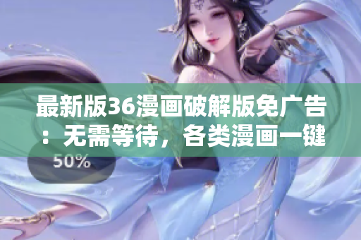 最新版36漫畫破解版免廣告：無需等待，各類漫畫一鍵暢享！