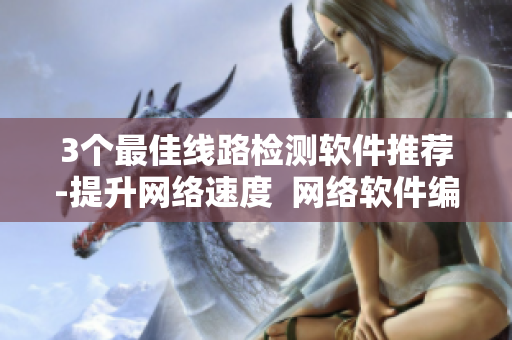 3個最佳線路檢測軟件推薦-提升網(wǎng)絡(luò)速度  網(wǎng)絡(luò)軟件編輯