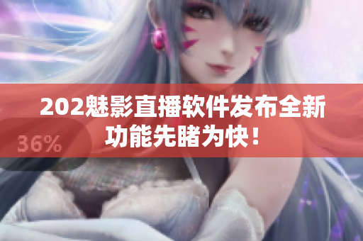 202魅影直播軟件發(fā)布全新功能先睹為快！