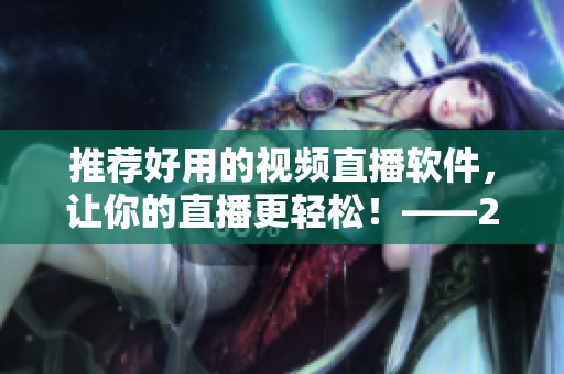 推薦好用的視頻直播軟件，讓你的直播更輕松！——2021最新版