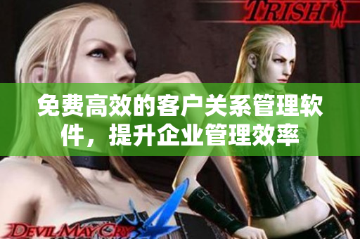 免費(fèi)高效的客戶關(guān)系管理軟件，提升企業(yè)管理效率