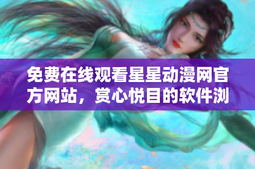 免費在線觀看星星動漫網(wǎng)官方網(wǎng)站，賞心悅目的軟件瀏覽新體驗
