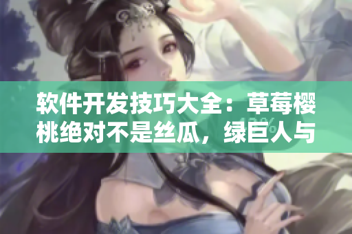 軟件開發(fā)技巧大全：草莓櫻桃絕對不是絲瓜，綠巨人與秋葵的筆趣閣
