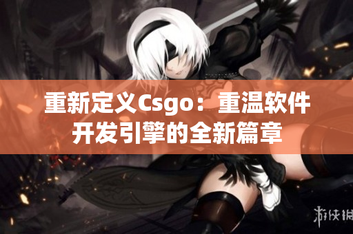 重新定義Csgo：重溫軟件開(kāi)發(fā)引擎的全新篇章