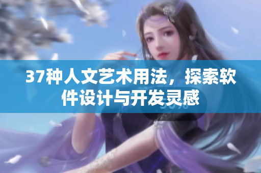 37種人文藝術(shù)用法，探索軟件設(shè)計(jì)與開發(fā)靈感