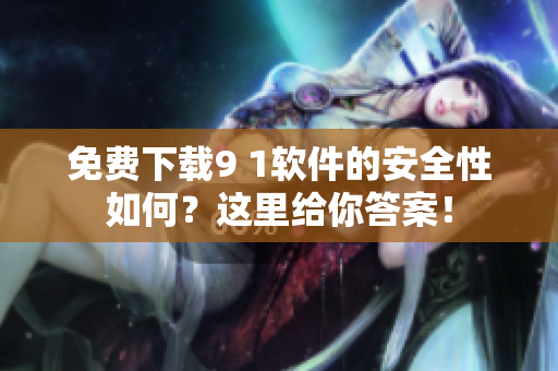 免費(fèi)下載9 1軟件的安全性如何？這里給你答案！