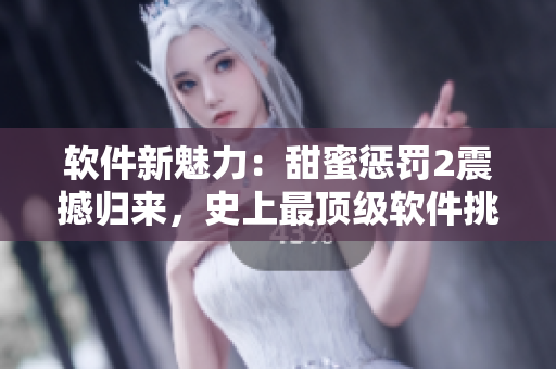 軟件新魅力：甜蜜懲罰2震撼歸來，史上最頂級軟件挑戰(zhàn)等你來戰(zhàn)！