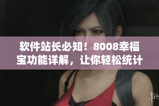 軟件站長(zhǎng)必知！8008幸福寶功能詳解，讓你輕松統(tǒng)計(jì)網(wǎng)站數(shù)據(jù)