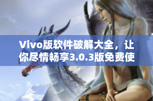 Vivo版軟件破解大全，讓你盡情暢享3.0.3版免費使用