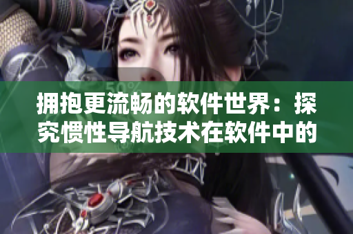 擁抱更流暢的軟件世界：探究慣性導航技術在軟件中的應用