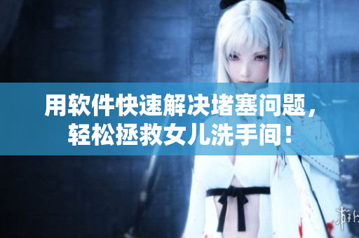 用軟件快速解決堵塞問題，輕松拯救女兒洗手間！