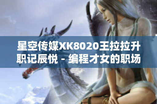 星空傳媒XK8020王拉拉升職記辰悅 - 編程才女的職場(chǎng)發(fā)展之路