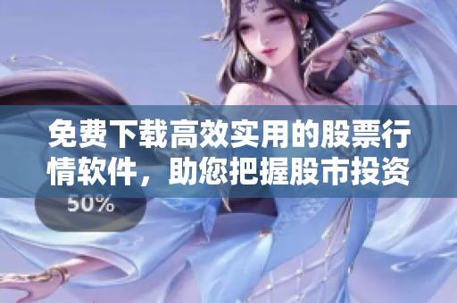 免費下載高效實用的股票行情軟件，助您把握股市投資商機！