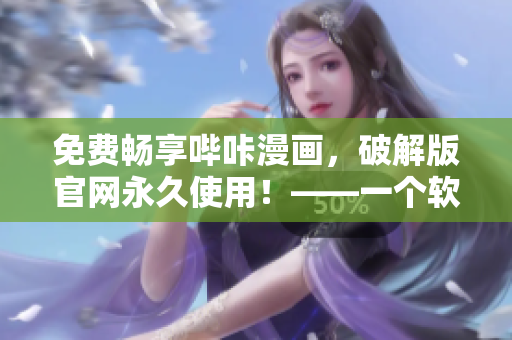 免費(fèi)暢享嗶咔漫畫，破解版官網(wǎng)永久使用！——一個(gè)軟件編輯的推薦