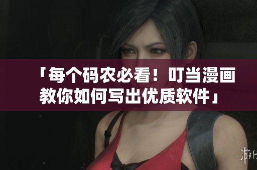 「每個(gè)碼農(nóng)必看！叮當(dāng)漫畫教你如何寫出優(yōu)質(zhì)軟件」