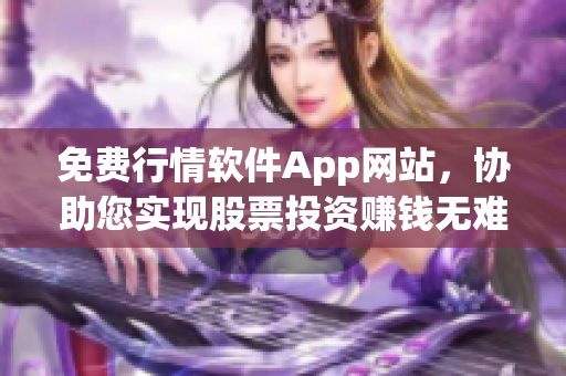 免費行情軟件App網(wǎng)站，協(xié)助您實現(xiàn)股票投資賺錢無難度