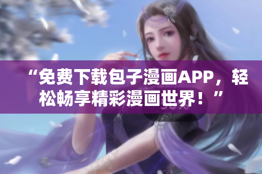 “免費下載包子漫畫APP，輕松暢享精彩漫畫世界！”