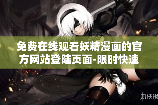免費在線觀看妖精漫畫的官方網站登陸頁面-限時快速下載最新軟件