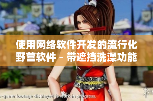 使用網(wǎng)絡(luò)軟件開發(fā)的流行化野營軟件 - 帶遮擋洗澡功能的魅扣搭帳。