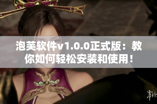 泡芙軟件v1.0.0正式版：教你如何輕松安裝和使用！