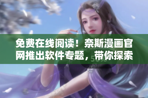 免費在線閱讀！奈斯漫畫官網推出軟件專題，帶你探索最佳網絡軟件！