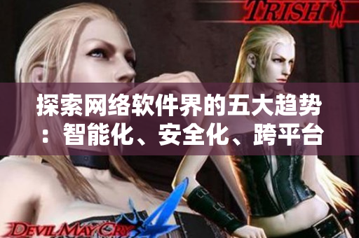 探索網(wǎng)絡軟件界的五大趨勢：智能化、安全化、跨平臺、云端化、可配置化