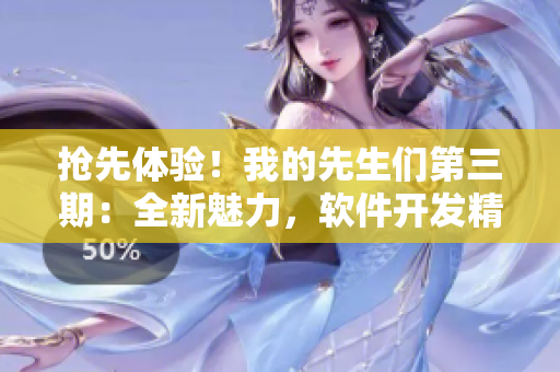 搶先體驗(yàn)！我的先生們第三期：全新魅力，軟件開(kāi)發(fā)精彩紛呈【鷓鴣哨】