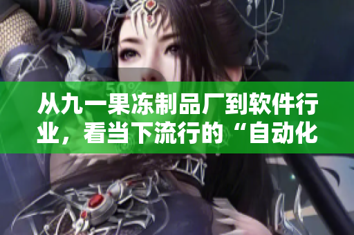 從九一果凍制品廠到軟件行業(yè)，看當(dāng)下流行的“自動(dòng)化”：一部電視劇的探究