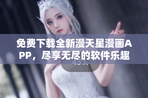 免費下載全新漫天星漫畫APP，盡享無盡的軟件樂趣